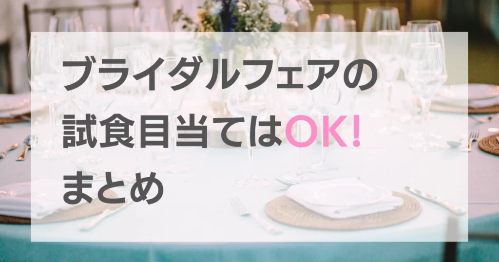 ブライダルフェアの試食目当てはOK！まとめ